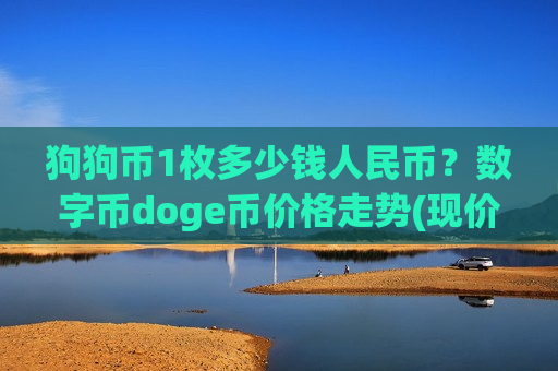狗狗币1枚多少钱人民币?数字币doge币价格走势(现价2.9782元)-第1张图片-币圈网 狗狗币1枚多少钱人民币?数字币doge币价格走势(现价2.9782元)-第1张图片-币圈网