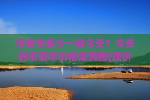 币安币多少一枚今天?今天的币安币价格走势图(现价5226.09元)-第1张图片-币圈网 币安币多少一枚今天?今天的币安币价格走势图(现价5226.09元)-第1张图片-币圈网