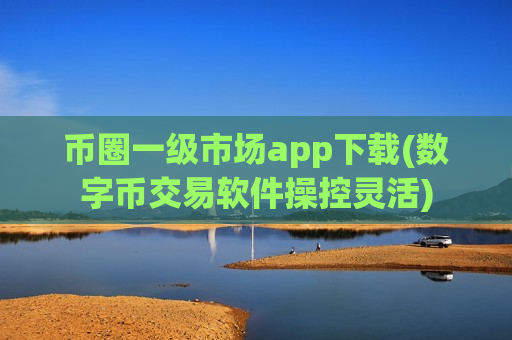 币圈一级市场app下载(数字币交易软件操控灵活)-第1张图片-币圈网 币圈一级市场app下载(数字币交易软件操控灵活)-第1张图片-币圈网