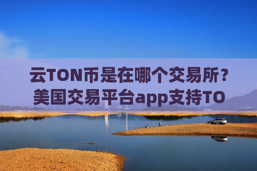 云TON币是在哪个交易所？美国交易平台app支持TON币
