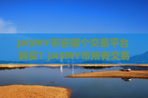 JASMY币在哪个交易平台购买?JASMY币所有交易软件下载有哪些-第1张图片-币圈网 JASMY币在哪个交易平台购买?JASMY币所有交易软件下载有哪些-第1张图片-币圈网