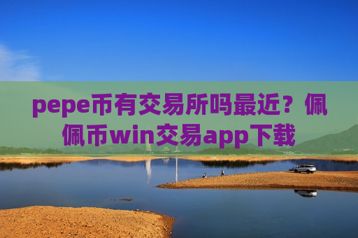 pepe币有交易所吗最近？佩佩币win交易app下载-第1张图片-币圈网