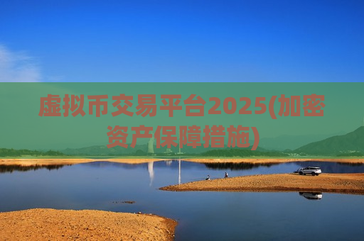 虚拟币交易平台2025(加密资产保障措施)-第1张图片-币圈网