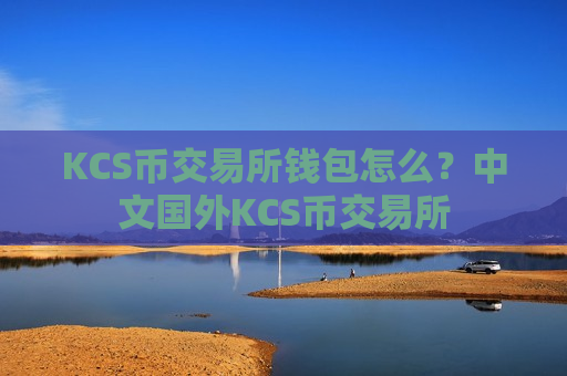 KCS币交易所钱包怎么?中文国外KCS币交易所-第1张图片-币圈网 KCS币交易所钱包怎么?中文国外KCS币交易所-第1张图片-币圈网