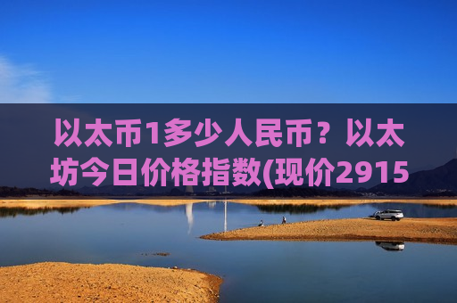 以太币1多少人民币？以太坊今日价格指数(现价29158.15元)-第1张图片-币圈网