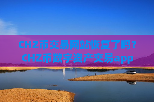 CHZ币交易网站恢复了吗?CHZ币数字资产交易app-第1张图片-币圈网 CHZ币交易网站恢复了吗?CHZ币数字资产交易app-第1张图片-币圈网