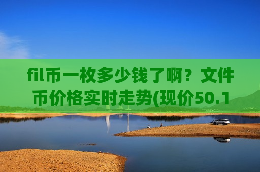 fil币一枚多少钱了啊?文件币价格实时走势(现价50.1227元)-第1张图片-币圈网 fil币一枚多少钱了啊?文件币价格实时走势(现价50.1227元)-第1张图片-币圈网