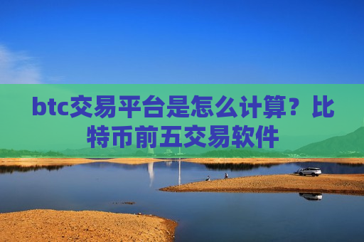 btc交易平台是怎么计算?比特币前五交易软件-第1张图片-币圈网 btc交易平台是怎么计算?比特币前五交易软件-第1张图片-币圈网