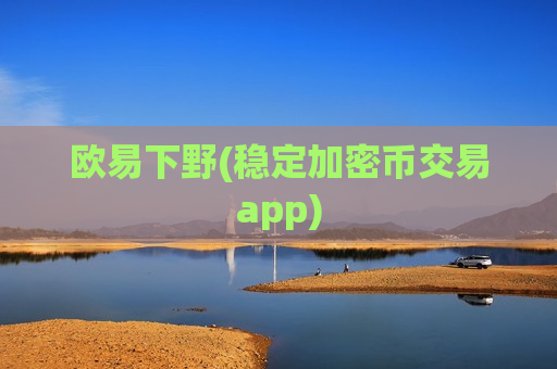 欧易下野(稳定加密币交易app)-第1张图片-币圈网 欧易下野(稳定加密币交易app)-第1张图片-币圈网