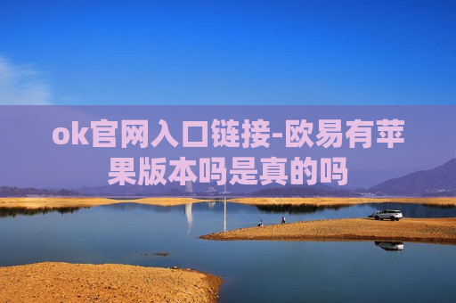 ok官网入口链接-欧易有苹果版本吗是真的吗-第1张图片-币圈网 ok官网入口链接-欧易有苹果版本吗是真的吗-第1张图片-币圈网