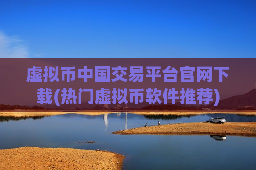 虚拟币中国交易平台官网下载(热门虚拟币软件推荐)-第1张图片-币圈网 虚拟币中国交易平台官网下载(热门虚拟币软件推荐)-第1张图片-币圈网