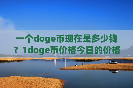 一个doge币现在是多少钱？1doge币价格今日的价格(现价2.9879元)-第1张图片-币圈网