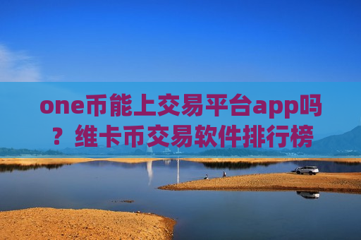 one币能上交易平台app吗?维卡币交易软件排行榜-第1张图片-币圈网 one币能上交易平台app吗?维卡币交易软件排行榜-第1张图片-币圈网