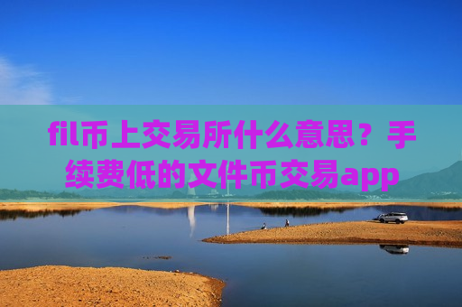 fil币上交易所什么意思?手续费低的文件币交易app-第1张图片-币圈网 fil币上交易所什么意思?手续费低的文件币交易app-第1张图片-币圈网