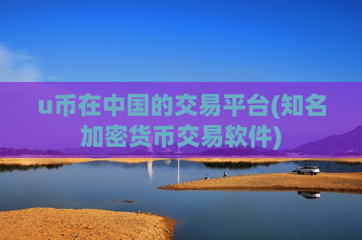 u币在中国的交易平台(知名加密货币交易软件)