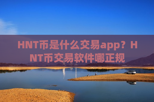 HNT币是什么交易app?HNT币交易软件哪正规-第1张图片-币圈网 HNT币是什么交易app?HNT币交易软件哪正规-第1张图片-币圈网