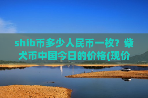 shib币多少人民币一枚？柴犬币中国今日的价格(现价0.00020403元)-第1张图片-币圈网