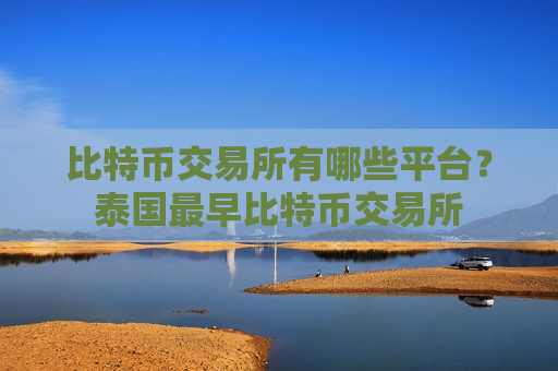 比特币交易所有哪些平台?泰国最早比特币交易所-第1张图片-币圈网 比特币交易所有哪些平台?泰国最早比特币交易所-第1张图片-币圈网