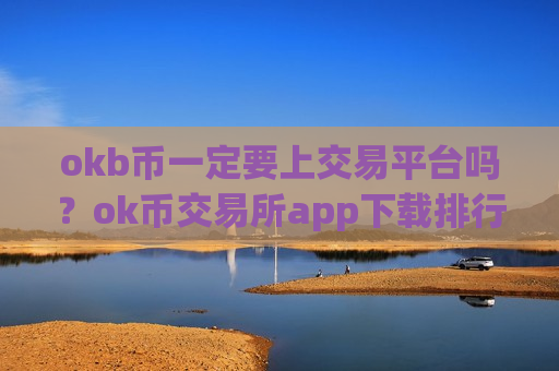 okb币一定要上交易平台吗?ok币交易所app下载排行榜一览-第1张图片-币圈网 okb币一定要上交易平台吗?ok币交易所app下载排行榜一览-第1张图片-币圈网