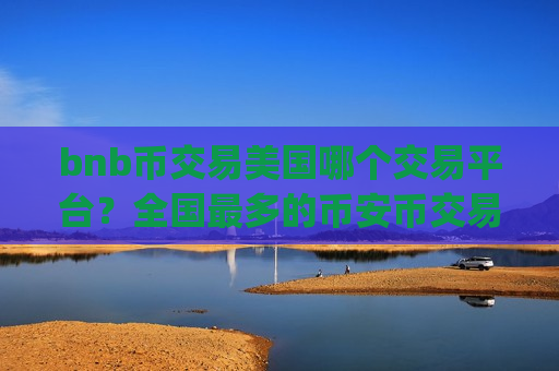 bnb币交易美国哪个交易平台?全国最多的币安币交易app-第1张图片-币圈网 bnb币交易美国哪个交易平台?全国最多的币安币交易app-第1张图片-币圈网