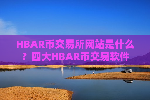 HBAR币交易所网站是什么?四大HBAR币交易软件-第1张图片-币圈网 HBAR币交易所网站是什么?四大HBAR币交易软件-第1张图片-币圈网
