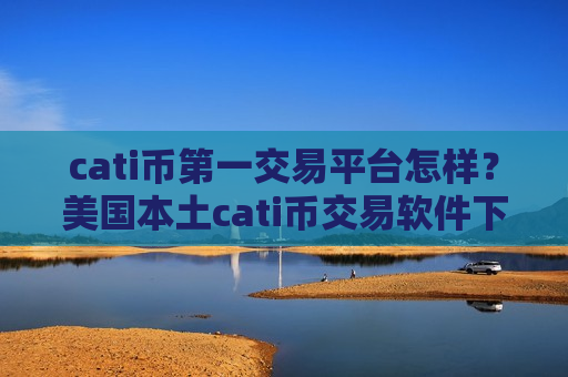 cati币第一交易平台怎样?美国本土cati币交易软件下载排名-第1张图片-币圈网 cati币第一交易平台怎样?美国本土cati币交易软件下载排名-第1张图片-币圈网