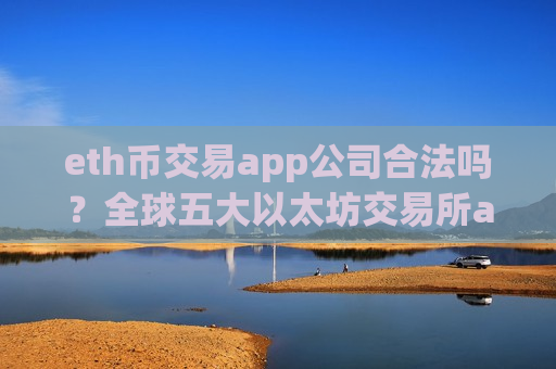 eth币交易app公司合法吗？全球五大以太坊交易所app下载-第1张图片-币圈网