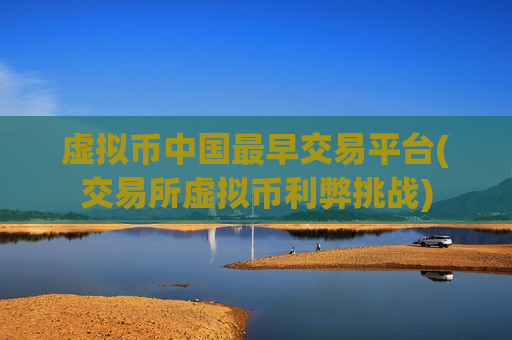虚拟币中国最早交易平台(交易所虚拟币利弊挑战)-第1张图片-币圈网 虚拟币中国最早交易平台(交易所虚拟币利弊挑战)-第1张图片-币圈网