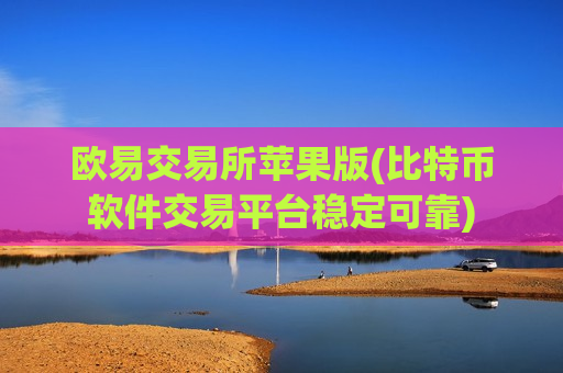 欧易交易所苹果版(比特币软件交易平台稳定可靠)