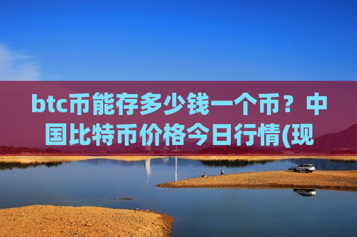 btc币能存多少钱一个币?中国比特币价格今日行情(现价766416.17元)-第1张图片-币圈网 btc币能存多少钱一个币?中国比特币价格今日行情(现价766416.17元)-第1张图片-币圈网