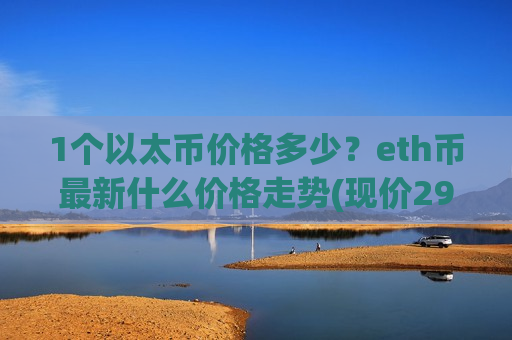 1个以太币价格多少？eth币最新什么价格走势(现价29205.71元)-第1张图片-币圈网