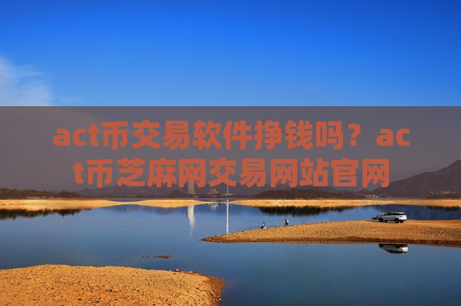 act币交易软件挣钱吗?act币芝麻网交易网站官网-第1张图片-币圈网 act币交易软件挣钱吗?act币芝麻网交易网站官网-第1张图片-币圈网