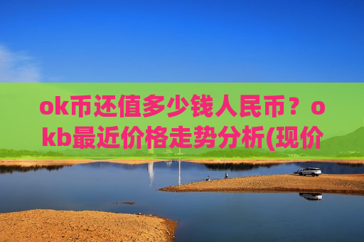 ok币还值多少钱人民币?okb最近价格走势分析(现价400.991元)-第1张图片-币圈网 ok币还值多少钱人民币?okb最近价格走势分析(现价400.991元)-第1张图片-币圈网