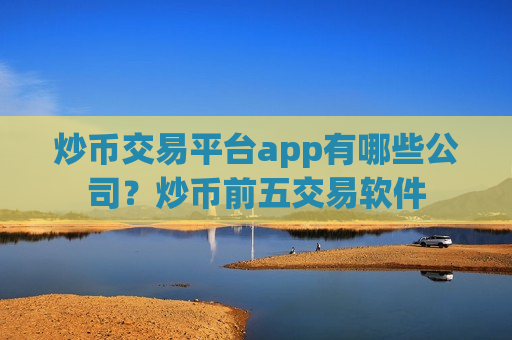 炒币交易平台app有哪些公司?炒币前五交易软件-第1张图片-币圈网 炒币交易平台app有哪些公司?炒币前五交易软件-第1张图片-币圈网