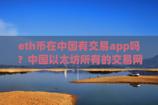 eth币在中国有交易app吗?中国以太坊所有的交易网站-第1张图片-币圈网 eth币在中国有交易app吗?中国以太坊所有的交易网站-第1张图片-币圈网