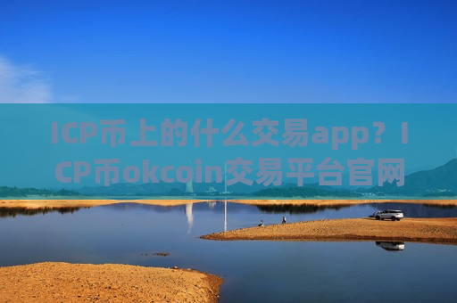 ICP币上的什么交易app?ICP币okcoin交易平台官网-第1张图片-币圈网 ICP币上的什么交易app?ICP币okcoin交易平台官网-第1张图片-币圈网