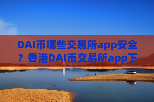 DAI币哪些交易所app安全?香港DAI币交易所app下载纽约-第1张图片-币圈网 DAI币哪些交易所app安全?香港DAI币交易所app下载纽约-第1张图片-币圈网