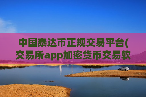 中国泰达币正规交易平台(交易所app加密货币交易软件)-第1张图片-币圈网 中国泰达币正规交易平台(交易所app加密货币交易软件)-第1张图片-币圈网