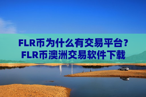FLR币为什么有交易平台？FLR币澳洲交易软件下载-第1张图片-币圈网