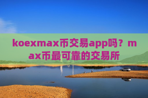 koexmax币交易app吗？max币最可靠的交易所-第1张图片-币圈网