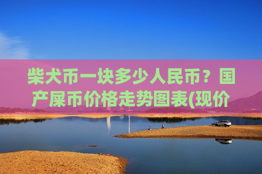 柴犬币一块多少人民币？国产屎币价格走势图表(现价0.00020404元)-第1张图片-币圈网
