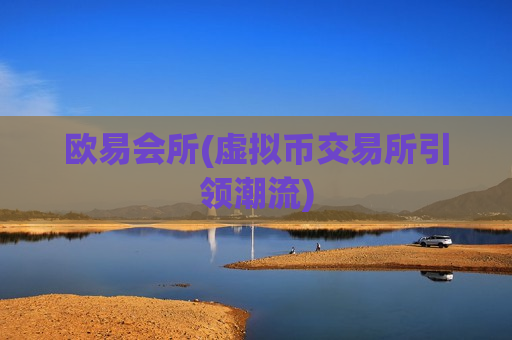 欧易会所(虚拟币交易所引领潮流)-第1张图片-币圈网 欧易会所(虚拟币交易所引领潮流)-第1张图片-币圈网