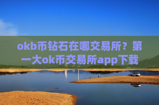 okb币钻石在哪交易所?第一大ok币交易所app下载-第1张图片-币圈网 okb币钻石在哪交易所?第一大ok币交易所app下载-第1张图片-币圈网
