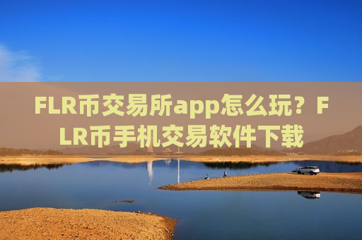 FLR币交易所app怎么玩?FLR币手机交易软件下载-第1张图片-币圈网 FLR币交易所app怎么玩?FLR币手机交易软件下载-第1张图片-币圈网