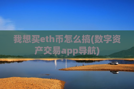 我想买eth币怎么搞(数字资产交易app导航)-第1张图片-币圈网 我想买eth币怎么搞(数字资产交易app导航)-第1张图片-币圈网