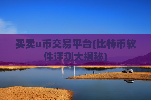 买卖u币交易平台(比特币软件评测大揭秘)-第1张图片-币圈网 买卖u币交易平台(比特币软件评测大揭秘)-第1张图片-币圈网