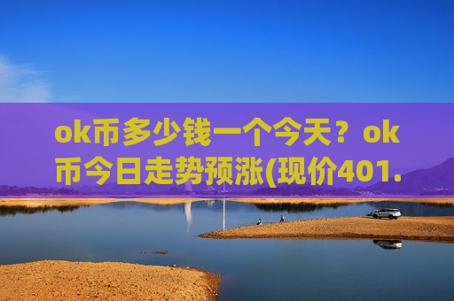 ok币多少钱一个今天?ok币今日走势预涨(现价401.493元)-第1张图片-币圈网 ok币多少钱一个今天?ok币今日走势预涨(现价401.493元)-第1张图片-币圈网