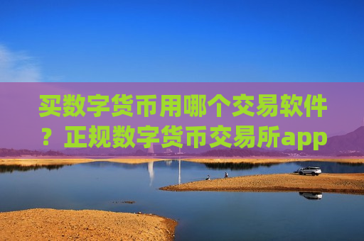 买数字货币用哪个交易软件？正规数字货币交易所app下载介绍-第1张图片-币圈网