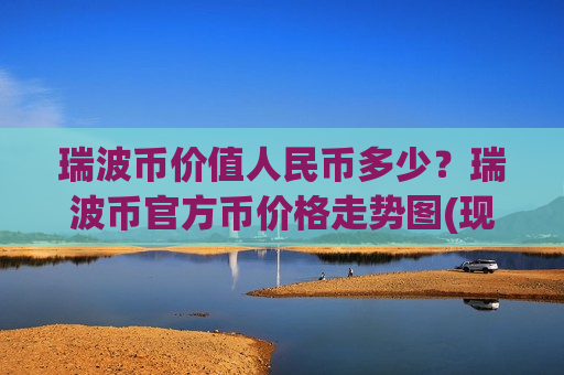 瑞波币价值人民币多少?瑞波币官方币价格走势图(现价17.7658元)-第1张图片-币圈网 瑞波币价值人民币多少?瑞波币官方币价格走势图(现价17.7658元)-第1张图片-币圈网