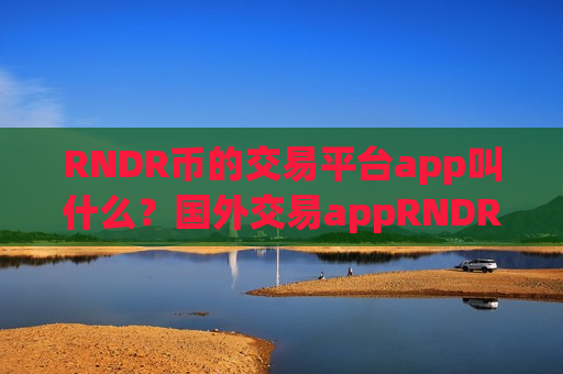 RNDR币的交易平台app叫什么？国外交易appRNDR币-第1张图片-币圈网
